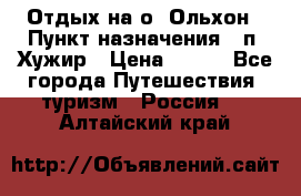 Отдых на о. Ольхон › Пункт назначения ­ п. Хужир › Цена ­ 600 - Все города Путешествия, туризм » Россия   . Алтайский край